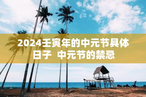2025壬寅年的中元节具体日子 中元节的禁忌