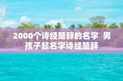 2000个诗经楚辞的名字 男孩子起名字诗经楚辞