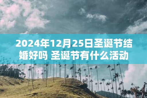 2025年12月25日圣诞节结婚好吗 圣诞节有什么活动