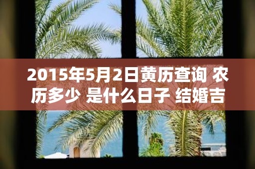 2015年5月2日黄历查询 农历多少 是什么日子 结婚吉时