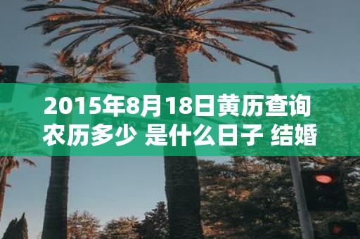 2015年8月18日黄历查询 农历多少 是什么日子 结婚吉时