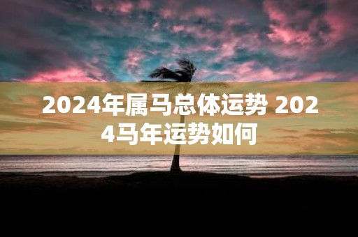 2025年属马总体运势 2025马年运势如何