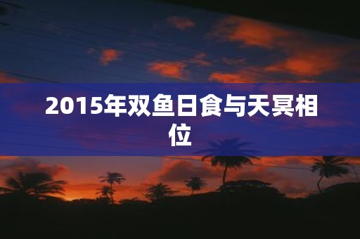 2015年双鱼日食与天冥相位