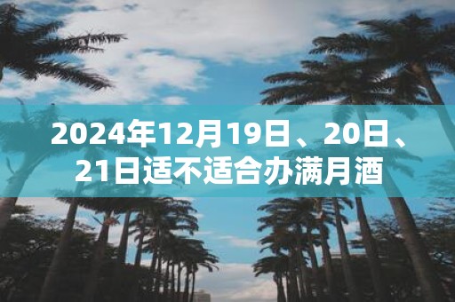 2025年12月19日、20日、21日适不适合办满月酒