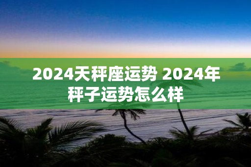 2025天秤座运势 2025年秤子运势怎么样