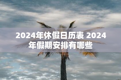 2025年休假日历表 2025年假期安排有哪些