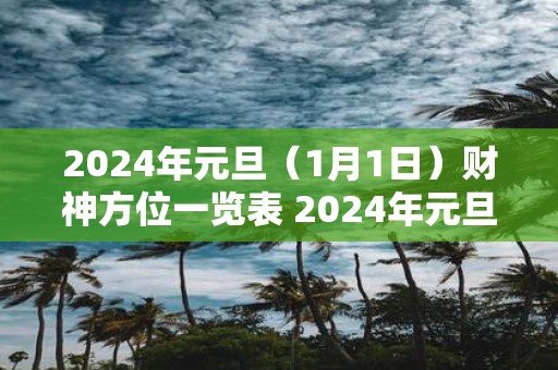2025年元旦（1月1日）财神方位一览表 2025年元旦财神方位