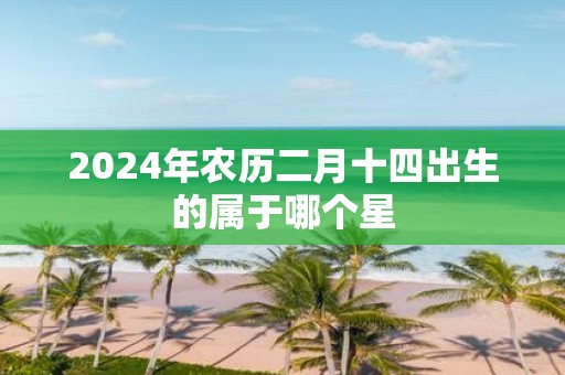 2025年农历二月十四出生的属于哪个星