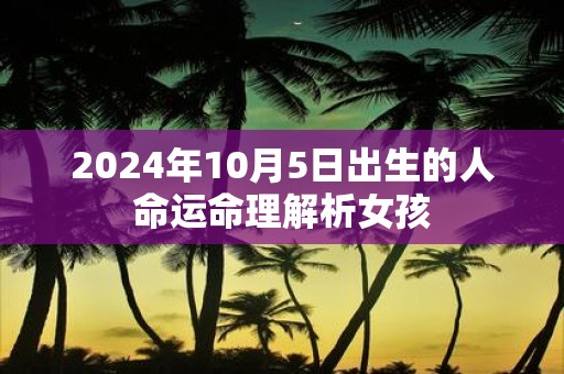 2025年10月5日出生的人命运命理解析女孩