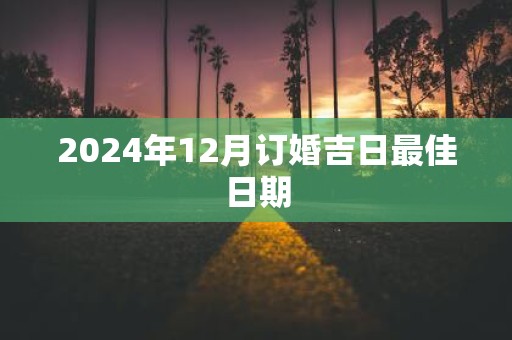 2025年12月订婚吉日最佳日期