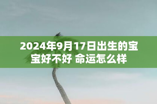 2025年9月17日出生的宝宝好不好 命运怎么样