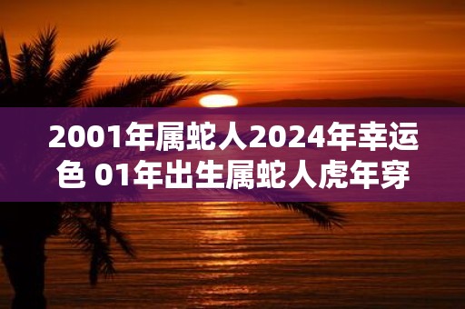 2001年属蛇人2025年幸运色 01年出生属蛇人虎年穿什么颜色衣服好