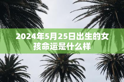 2025年5月25日出生的女孩命运是什么样