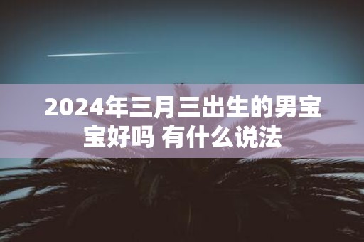 2025年三月三出生的男宝宝好吗 有什么说法