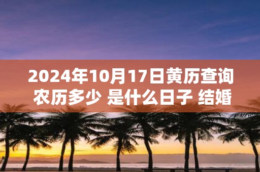 2025年10月17日黄历查询 农历多少 是什么日子 结婚吉时