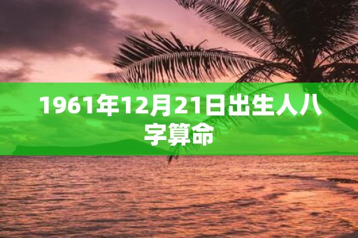 1961年12月21日出生人八字算命