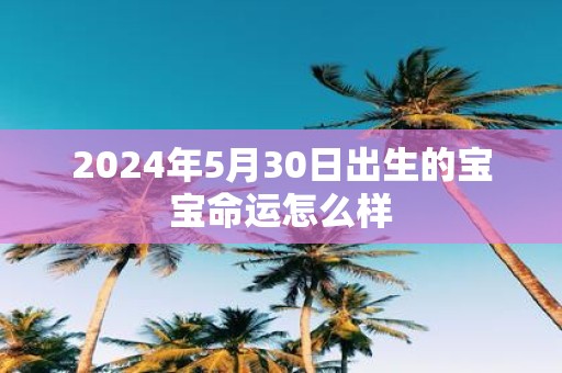 2025年5月30日出生的宝宝命运怎么样