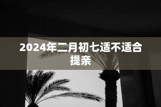 2025年二月初七适不适合提亲