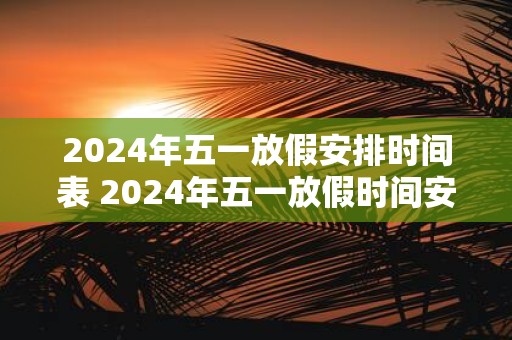 2025年五一放假安排时间表 2025年五一放假时间安排是什么