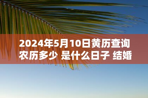 2025年5月10日黄历查询 农历多少 是什么日子 结婚吉时