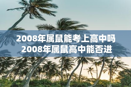 2008年属鼠能考上高中吗 2008年属鼠高中能否进