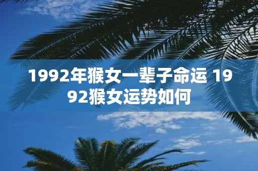 1992年猴女一辈子命运 1992猴女运势如何