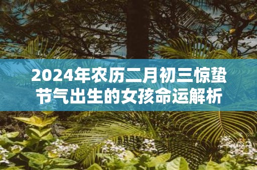 2025年农历二月初三惊蛰节气出生的女孩命运解析