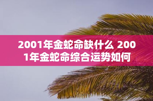 2001年金蛇命缺什么 2001年金蛇命综合运势如何