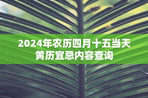 2025年农历四月十五当天黄历宜忌内容查询