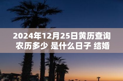 2025年12月25日黄历查询 农历多少 是什么日子 结婚吉时