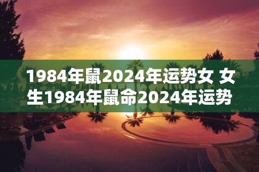 1984年鼠2025年运势女 女生1984年鼠命2025年运势如何