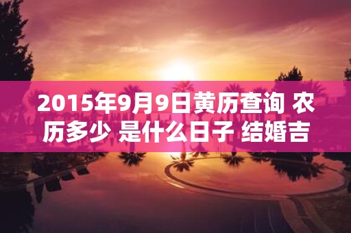 2015年9月9日黄历查询 农历多少 是什么日子 结婚吉时