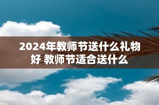 2025年教师节送什么礼物好 教师节适合送什么