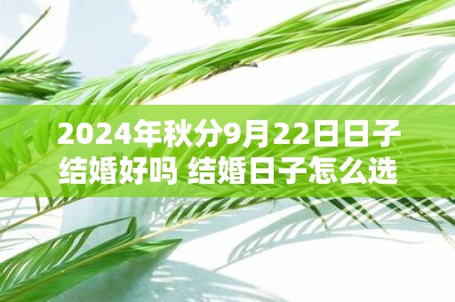 2025年秋分9月22日日子结婚好吗 结婚日子怎么选择