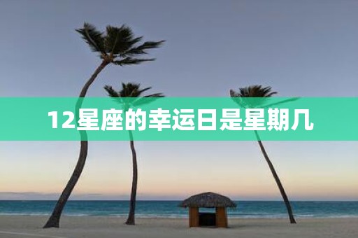12星座的幸运日是星期几