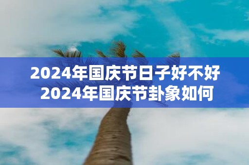 2025年国庆节日子好不好 2025年国庆节卦象如何
