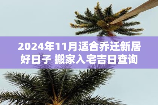 2025年11月适合乔迁新居好日子 搬家入宅吉日查询