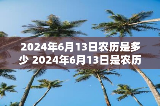 2025年6月13日农历是多少 2025年6月13日是农历几月几日