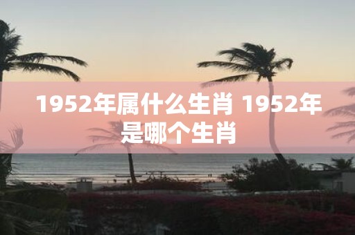1952年属什么生肖 1952年是哪个生肖