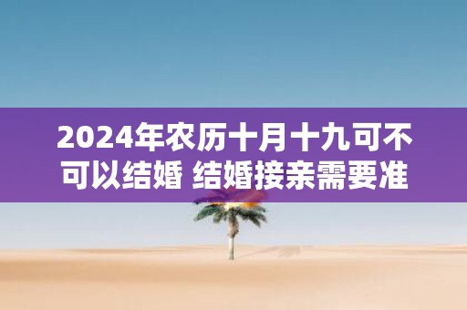 2025年农历十月十九可不可以结婚 结婚接亲需要准备什么