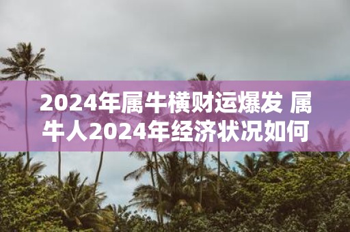 2025年属牛横财运爆发 属牛人2025年经济状况如何