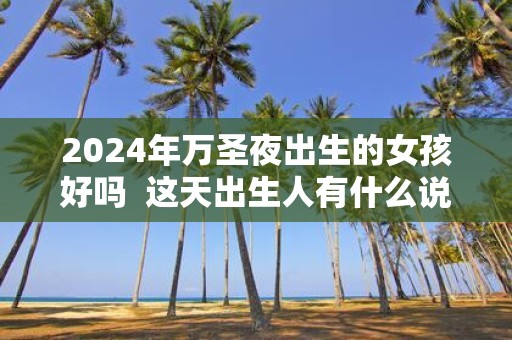 2025年万圣夜出生的女孩好吗 这天出生人有什么说法