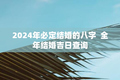 2025年必定结婚的八字 全年结婚吉日查询