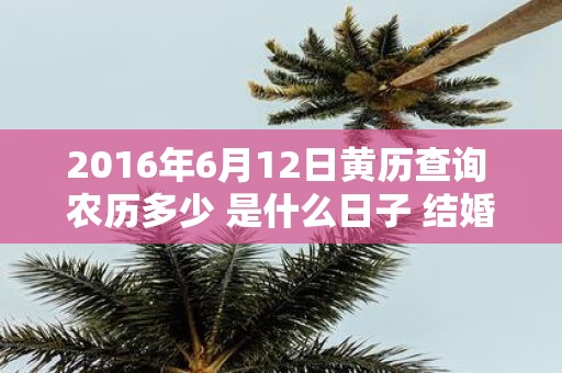 2016年6月12日黄历查询 农历多少 是什么日子 结婚吉时
