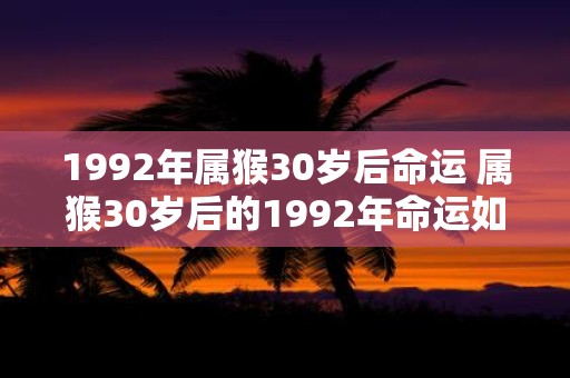 1992年属猴30岁后命运 属猴30岁后的1992年命运如何