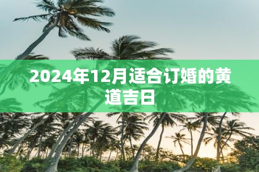 2025年12月适合订婚的黄道吉日