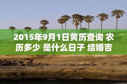 2015年9月1日黄历查询 农历多少 是什么日子 结婚吉时