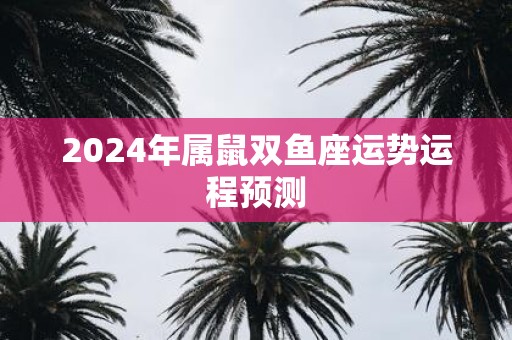 2025年属鼠双鱼座运势运程预测