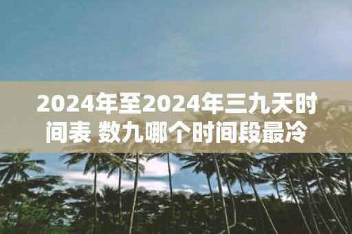 2025年至2025年三九天时间表 数九哪个时间段最冷