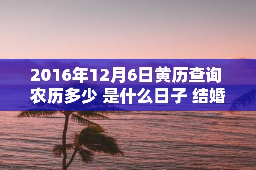 2016年12月6日黄历查询 农历多少 是什么日子 结婚吉时